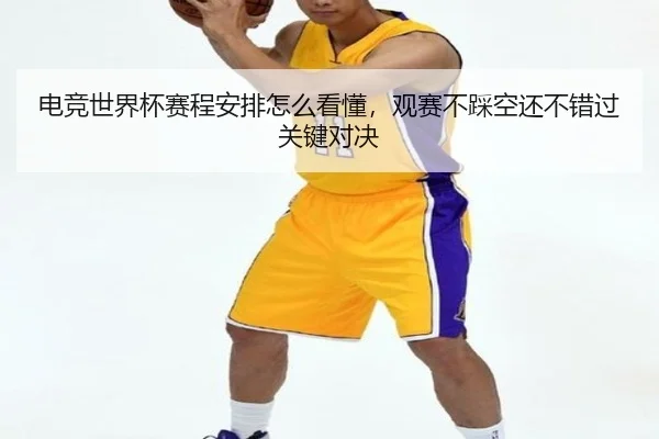 电竞世界杯赛程安排怎么看懂，观赛不踩空还不错过关键对决（500caipiaowangguanfang）